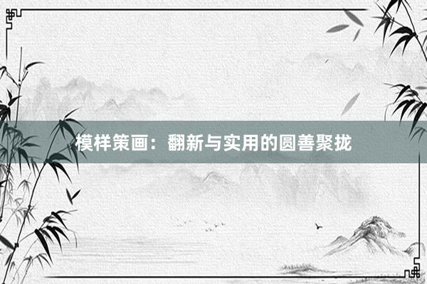 模样策画：翻新与实用的圆善聚拢