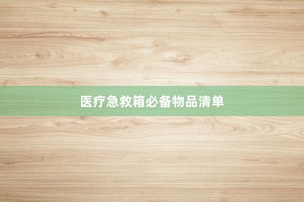 医疗急救箱必备物品清单