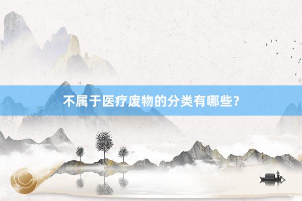 不属于医疗废物的分类有哪些？