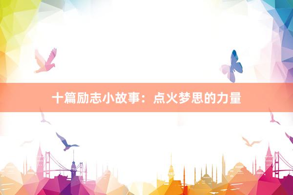 十篇励志小故事：点火梦思的力量